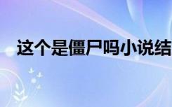 这个是僵尸吗小说结局（这个是僵尸吗3）