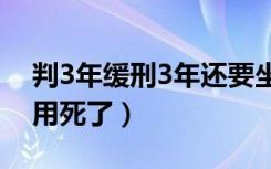 判3年缓刑3年还要坐牢吗（死缓是不是就不用死了）