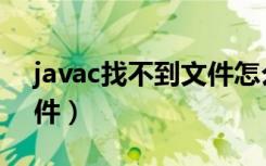 javac找不到文件怎么回事（javac找不到文件）