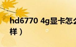 hd6770 4g显卡怎么样（hd6770显卡怎么样）