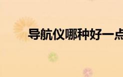 导航仪哪种好一点（导航仪哪种好）
