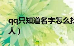 qq只知道名字怎么找人（只知道名字怎么找人）