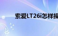 索爱LT26i怎样操作（索爱lt26w）