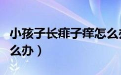 小孩子长痱子痒怎么办啊（小孩子长痱子痒怎么办）