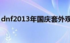 dnf2013年国庆套外观（dnf2013年国庆套）