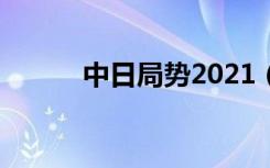 中日局势2021（中日最新局势）