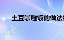 土豆咖喱饭的做法视频（土豆咖喱饭）