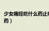少女痛经吃什么药止痛（缓解少女痛经吃什么药）
