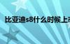 比亚迪s8什么时候上市（比亚迪s8多少钱）