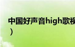 中国好声音high歌视频（中国好声音high歌）