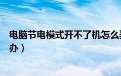 电脑节电模式开不了机怎么弄（电脑节电模式开不了机怎么办）