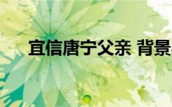 宜信唐宁父亲 背景与成就（宜信唐宁）