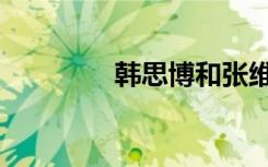韩思博和张维伊（韩思博）