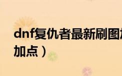 dnf复仇者最新刷图加点（dnf复仇者纯刷图加点）