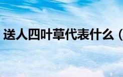 送人四叶草代表什么（送女生四叶草的含义）