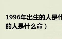1996年出生的人是什么命五行（1996年出生的人是什么命）