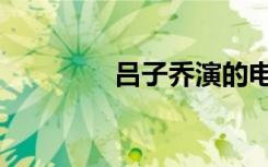 吕子乔演的电影（吕子桥）