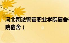 河北司法警官职业学院宿舍有空调吗（河北司法警官职业学院宿舍）