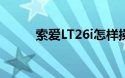 索爱LT26i怎样操作（索爱lt22i）