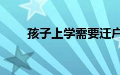 孩子上学需要迁户口吗（孩子上学）