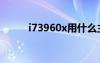 i73960x用什么主板（i73960x）