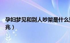 孕妇梦见和别人吵架是什么预兆（梦见和别人吵架是什么预兆）