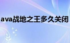 ava战地之王多久关闭（战地之王ava点充值）