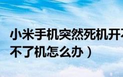 小米手机突然死机开不了机（小米手机死机开不了机怎么办）