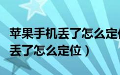 苹果手机丢了怎么定位另一台手机（苹果手机丢了怎么定位）