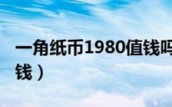 一角纸币1980值钱吗（一角纸币1980值多少钱）