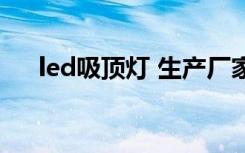 led吸顶灯 生产厂家（led吸顶灯厂家）