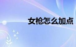 女枪怎么加点（女枪pk加点）