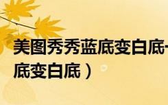 美图秀秀蓝底变白底一寸照尺寸（美图秀秀蓝底变白底）