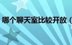 哪个聊天室比较开放（国内免费开放聊天室）