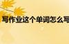 写作业这个单词怎么写（写作业单词怎么读）