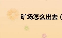 矿场怎么出去（矿场bug教程）