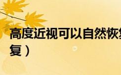 高度近视可以自然恢复吗（高度近视眼自然恢复）