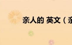 亲人的 英文（亲人的英文单词）