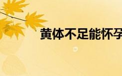 黄体不足能怀孕吗（黄体不足）