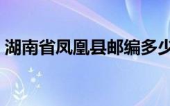 湖南省凤凰县邮编多少（湖南省凤凰县邮编）