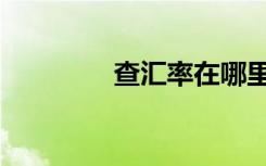 查汇率在哪里查（查汇率）
