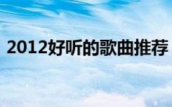 2012好听的歌曲推荐（2012最好听的歌曲）