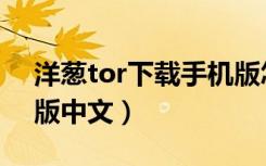 洋葱tor下载手机版怎么用（tor洋葱头最新版中文）