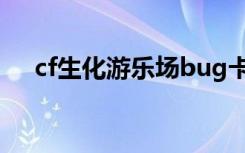 cf生化游乐场bug卡点（cf生化游乐场）