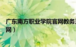 广东南方职业学院官网教务系统登录（广东南方职业学院官网）
