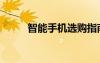 智能手机选购指南（智能机选购）