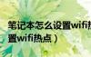 笔记本怎么设置wifi热点共享（笔记本怎么设置wifi热点）