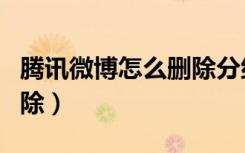 腾讯微博怎么删除分组（腾讯微博怎么批量删除）