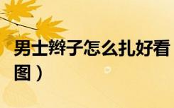 男士辫子怎么扎好看（男士辫子的编法大全有图）