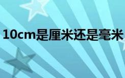 10cm是厘米还是毫米（cm是厘米还是毫米）